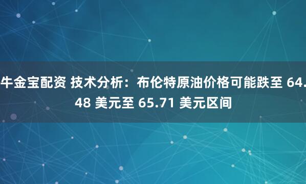 牛金宝配资 技术分析：布伦特原油价格可能跌至 64.48 美元至 65.71 美元区间