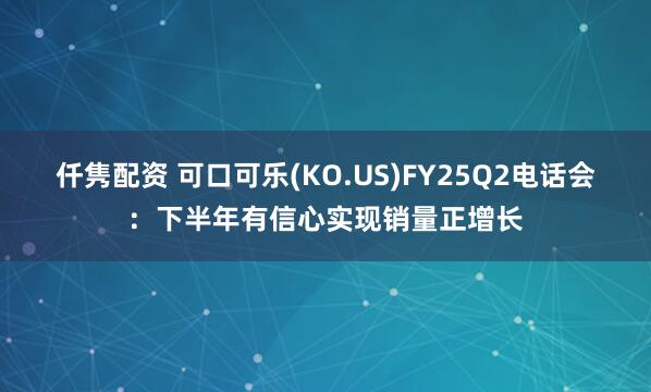 仟隽配资 可口可乐(KO.US)FY25Q2电话会：下半年有信心实现销量正增长